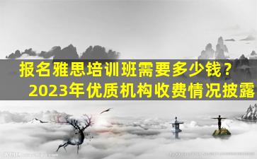 报名雅思培训班需要多少钱？ 2023年优质机构收费情况披露